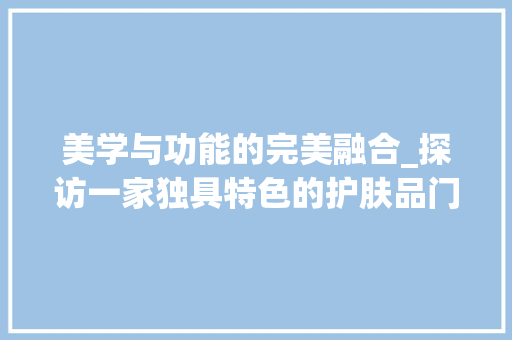 美学与功能的完美融合_探访一家独具特色的护肤品门店装修 卧室装修