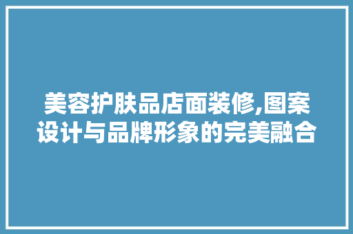 美容护肤品店面装修,图案设计与品牌形象的完美融合 家居装修