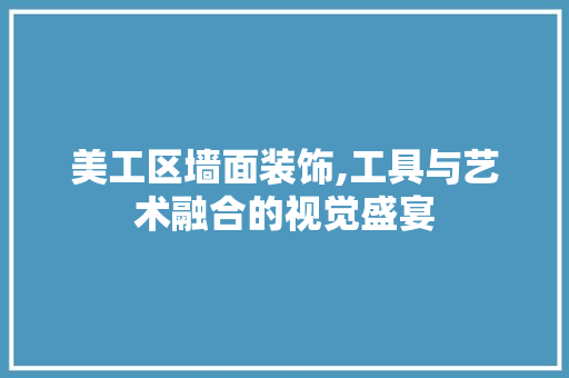 美工区墙面装饰,工具与艺术融合的视觉盛宴 家居装修