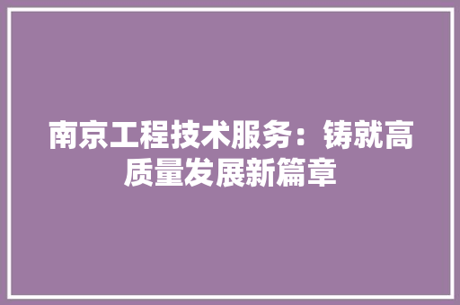 南京工程技术服务：铸就高质量发展新篇章 家居装修