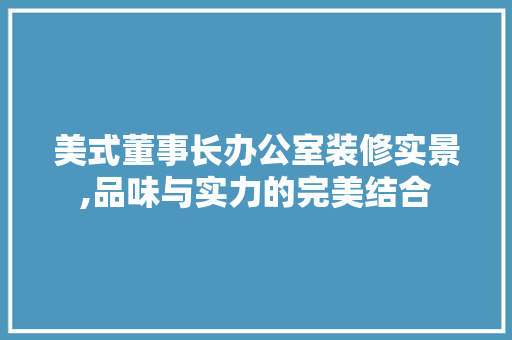 美式董事长办公室装修实景,品味与实力的完美结合 客厅装修