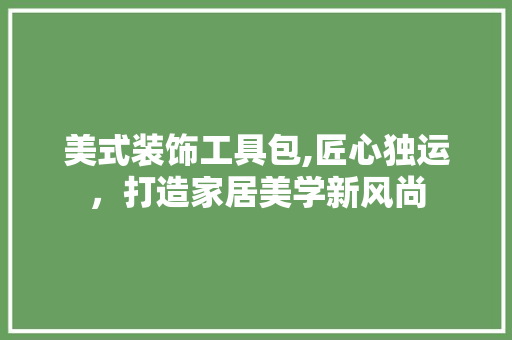 美式装饰工具包,匠心独运，打造家居美学新风尚 木雕艺术