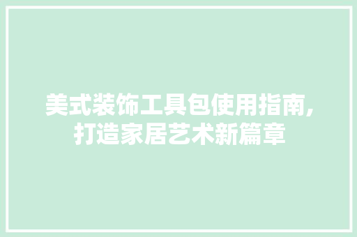 美式装饰工具包使用指南,打造家居艺术新篇章 客厅装修
