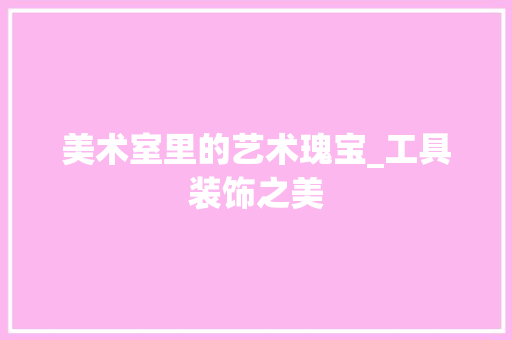 美术室里的艺术瑰宝_工具装饰之美 客厅装修