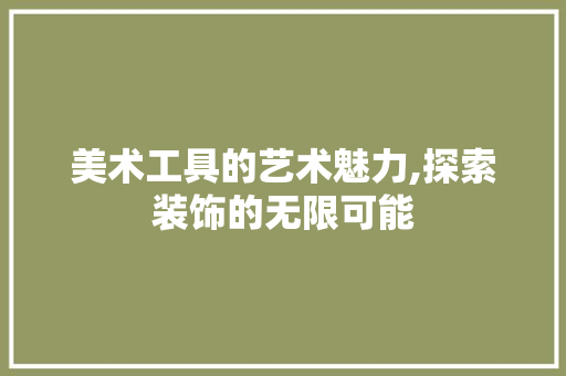 美术工具的艺术魅力,探索装饰的无限可能 软装设计