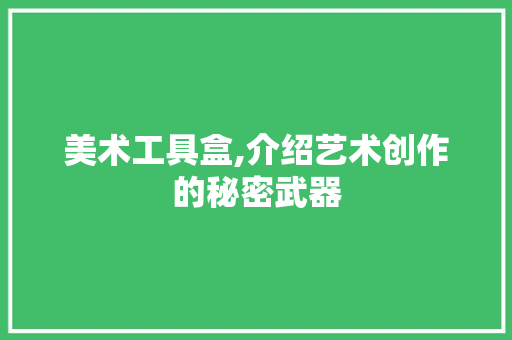 美术工具盒,介绍艺术创作的秘密武器 现代风格装饰