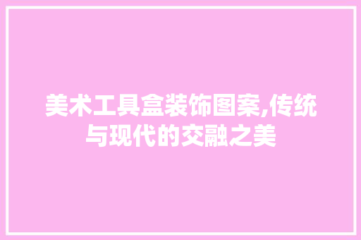 美术工具盒装饰图案,传统与现代的交融之美 软装设计
