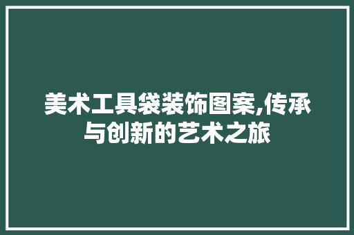 美术工具袋装饰图案,传承与创新的艺术之旅 家居装修