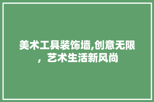 美术工具装饰墙,创意无限，艺术生活新风尚 地板材料