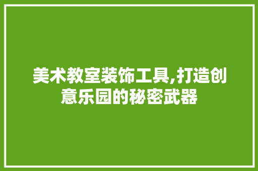 美术教室装饰工具,打造创意乐园的秘密武器 木雕艺术
