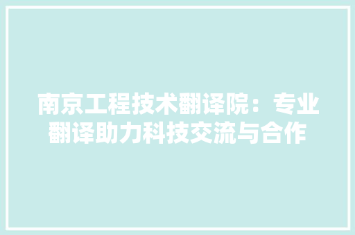 南京工程技术翻译院：专业翻译助力科技交流与合作 家居装修