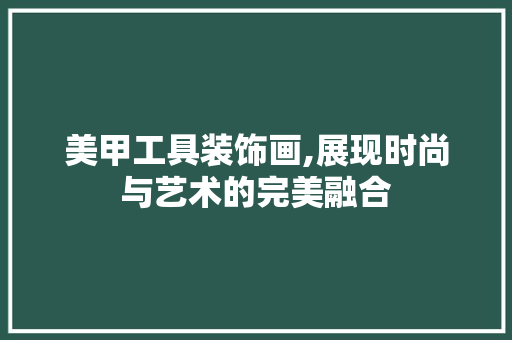 美甲工具装饰画,展现时尚与艺术的完美融合 木雕艺术