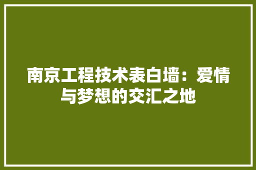 南京工程技术表白墙：爱情与梦想的交汇之地 家居装修