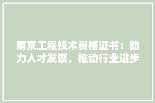 南京工程技术资格证书：助力人才发展，推动行业进步 家居装修