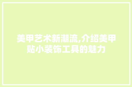 美甲艺术新潮流,介绍美甲贴小装饰工具的魅力 中式风格装饰