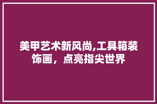 美甲艺术新风尚,工具箱装饰画，点亮指尖世界 软装设计