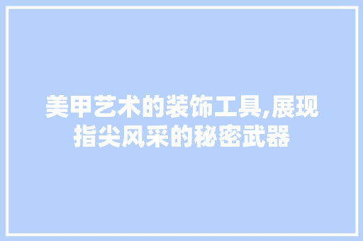 美甲艺术的装饰工具,展现指尖风采的秘密武器 中式风格装饰