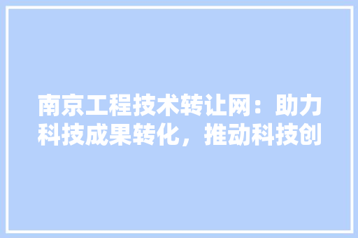 南京工程技术转让网：助力科技成果转化，推动科技创新发展 家居装修