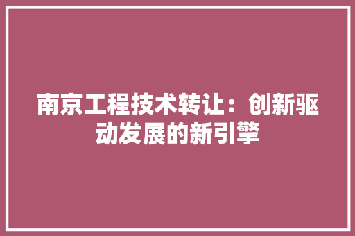 南京工程技术转让：创新驱动发展的新引擎