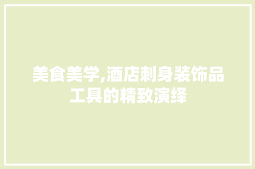 美食美学,酒店刺身装饰品工具的精致演绎 木雕艺术