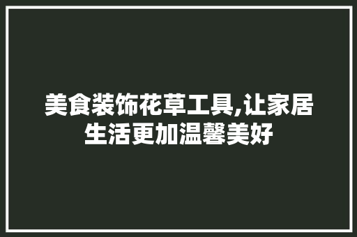 美食装饰花草工具,让家居生活更加温馨美好 地板材料