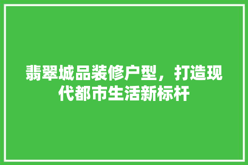 翡翠城品装修户型，打造现代都市生活新标杆 地板材料