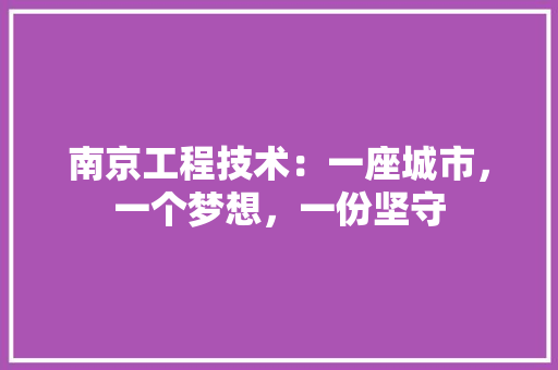 南京工程技术：一座城市，一个梦想，一份坚守 家居装修