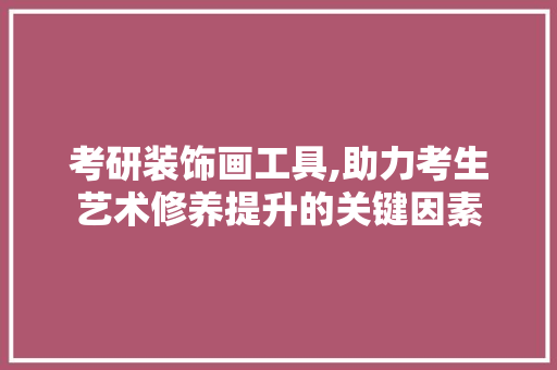 考研装饰画工具,助力考生艺术修养提升的关键因素 地板材料