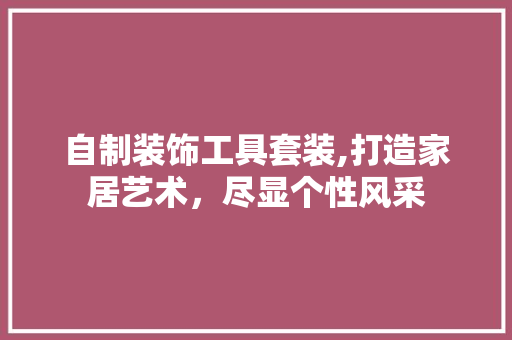 自制装饰工具套装,打造家居艺术，尽显个性风采 卧室装修