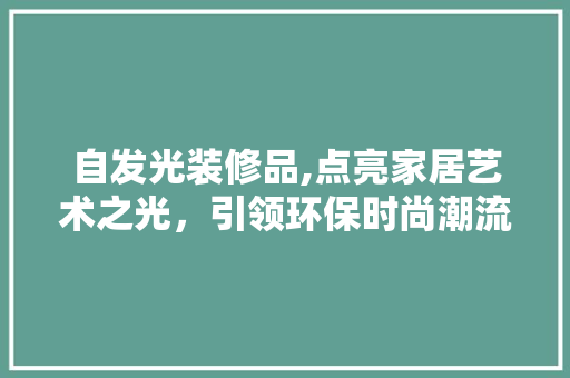 自发光装修品,点亮家居艺术之光，引领环保时尚潮流 软装设计