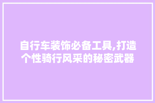 自行车装饰必备工具,打造个性骑行风采的秘密武器 地板材料