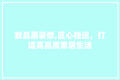 致品居装修,匠心独运，打造高品质家居生活 木雕艺术