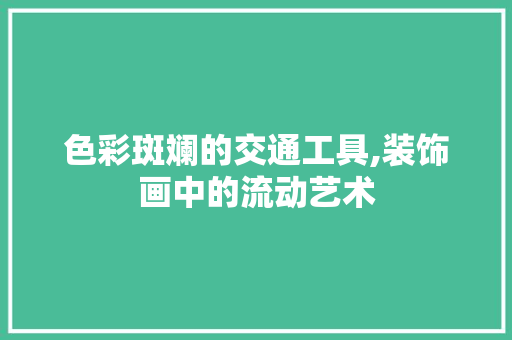 色彩斑斓的交通工具,装饰画中的流动艺术 现代风格装饰