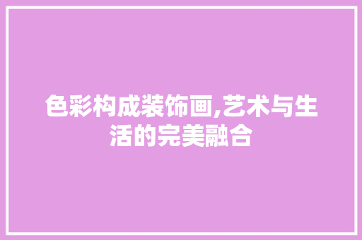 色彩构成装饰画,艺术与生活的完美融合 中式风格装饰
