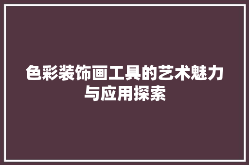 色彩装饰画工具的艺术魅力与应用探索 软装设计