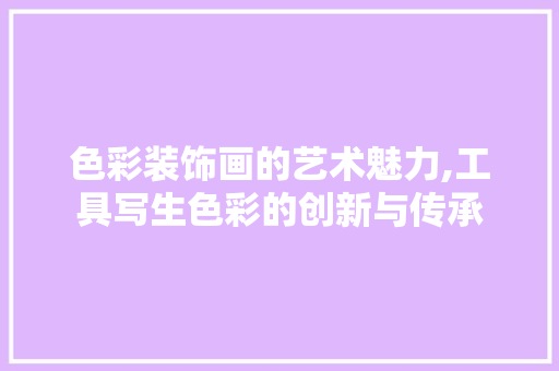 色彩装饰画的艺术魅力,工具写生色彩的创新与传承 室内设计