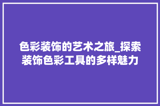 色彩装饰的艺术之旅_探索装饰色彩工具的多样魅力 地板材料