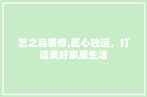艺之品装修,匠心独运，打造美好家居生活 现代风格装饰