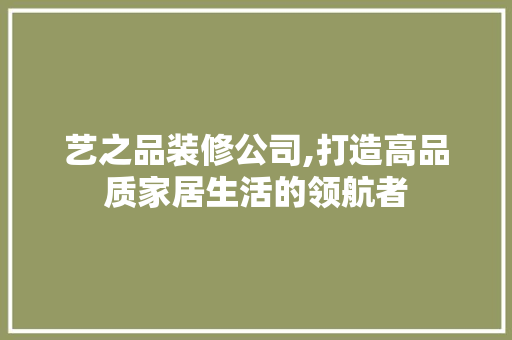 艺之品装修公司,打造高品质家居生活的领航者 客厅装修