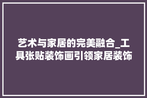 艺术与家居的完美融合_工具张贴装饰画引领家居装饰新风尚 室内设计