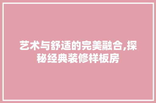艺术与舒适的完美融合,探秘经典装修样板房