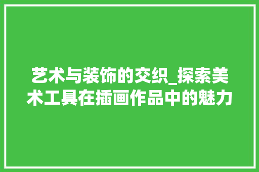 艺术与装饰的交织_探索美术工具在插画作品中的魅力