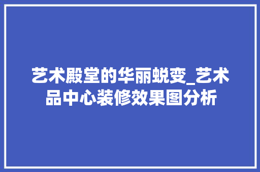 艺术殿堂的华丽蜕变_艺术品中心装修效果图分析 卧室装修