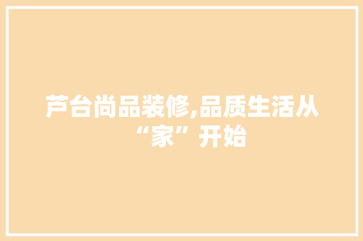 芦台尚品装修,品质生活从“家”开始 软装设计