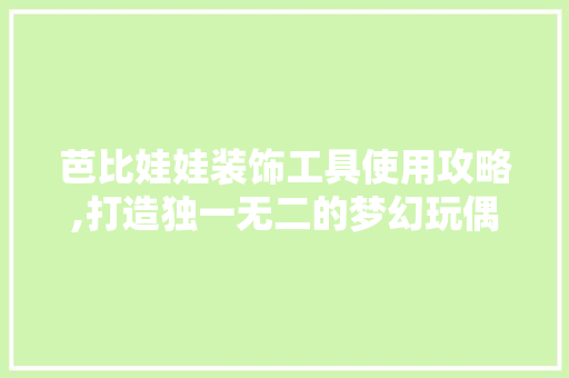 芭比娃娃装饰工具使用攻略,打造独一无二的梦幻玩偶 卧室装修