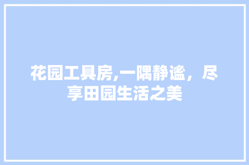 花园工具房,一隅静谧，尽享田园生活之美 地板材料