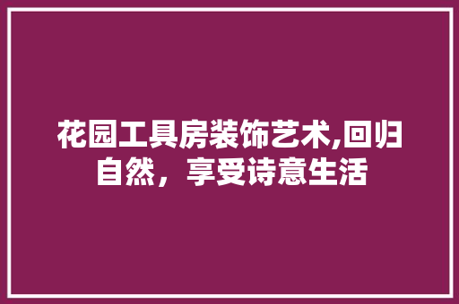 花园工具房装饰艺术,回归自然，享受诗意生活 地板材料
