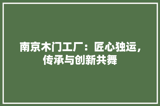 南京木门工厂：匠心独运，传承与创新共舞 家居装修