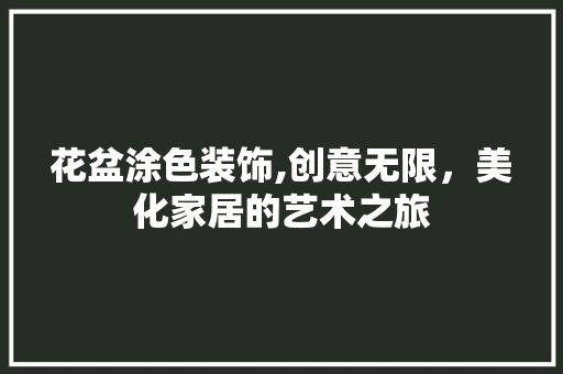 花盆涂色装饰,创意无限，美化家居的艺术之旅 卧室装修