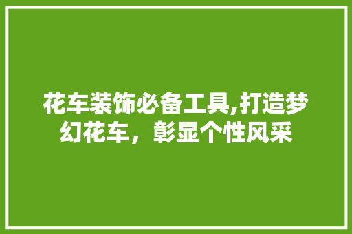 花车装饰必备工具,打造梦幻花车，彰显个性风采 木雕艺术